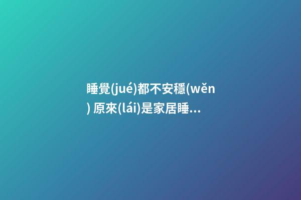 睡覺(jué)都不安穩(wěn) 原來(lái)是家居睡衣選錯(cuò)了